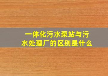 一体化污水泵站与污水处理厂的区别是什么