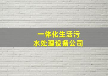 一体化生活污水处理设备公司