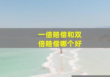 一倍赔偿和双倍赔偿哪个好