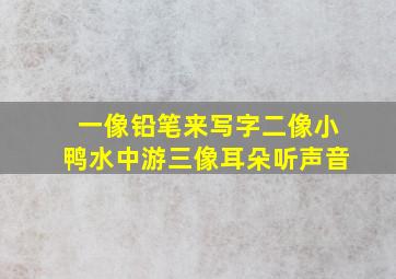 一像铅笔来写字二像小鸭水中游三像耳朵听声音