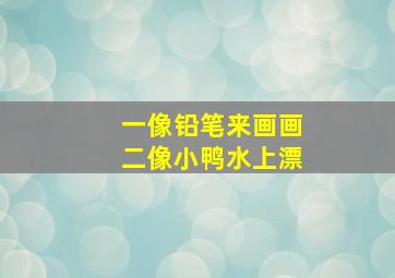 一像铅笔来画画二像小鸭水上漂