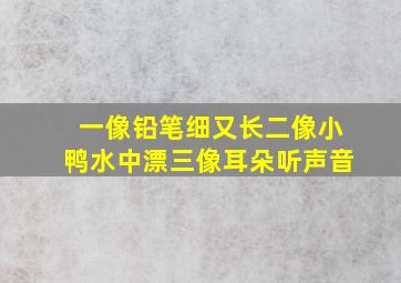 一像铅笔细又长二像小鸭水中漂三像耳朵听声音