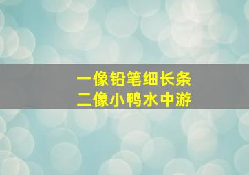 一像铅笔细长条二像小鸭水中游