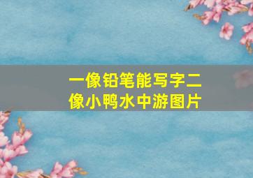 一像铅笔能写字二像小鸭水中游图片