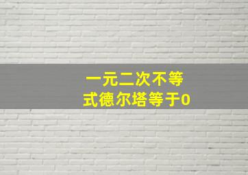 一元二次不等式德尔塔等于0