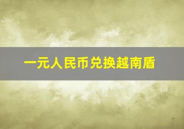 一元人民币兑换越南盾