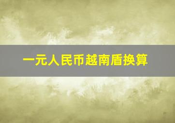 一元人民币越南盾换算