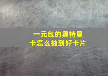 一元包的奥特曼卡怎么抽到好卡片