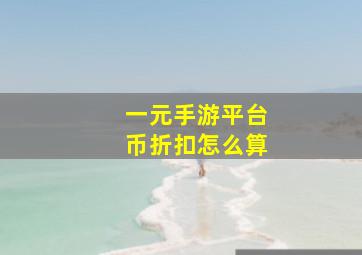 一元手游平台币折扣怎么算