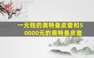 一元钱的奥特曼皮套和50000元的奥特曼皮套