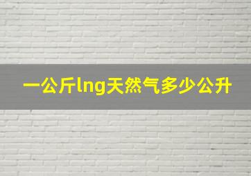 一公斤lng天然气多少公升