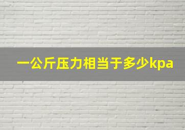 一公斤压力相当于多少kpa