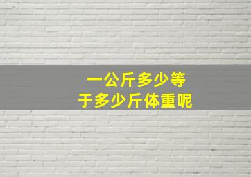 一公斤多少等于多少斤体重呢