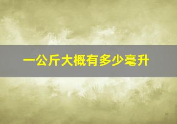 一公斤大概有多少毫升