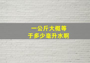 一公斤大概等于多少毫升水啊