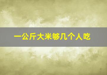 一公斤大米够几个人吃