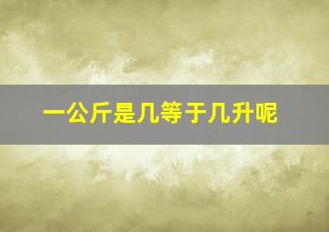 一公斤是几等于几升呢