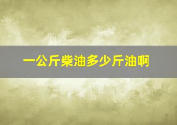 一公斤柴油多少斤油啊