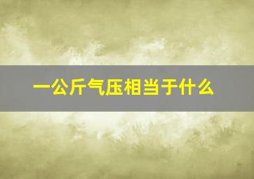 一公斤气压相当于什么