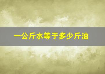 一公斤水等于多少斤油