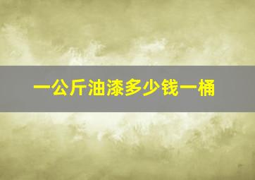 一公斤油漆多少钱一桶