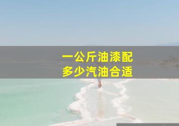 一公斤油漆配多少汽油合适