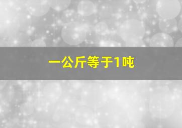 一公斤等于1吨