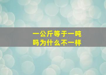 一公斤等于一吨吗为什么不一样