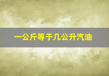 一公斤等于几公升汽油