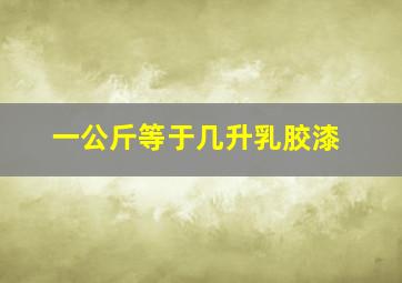 一公斤等于几升乳胶漆