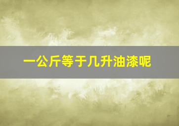 一公斤等于几升油漆呢