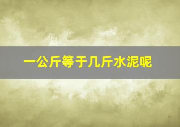 一公斤等于几斤水泥呢