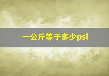 一公斤等于多少psl