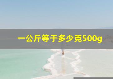 一公斤等于多少克500g