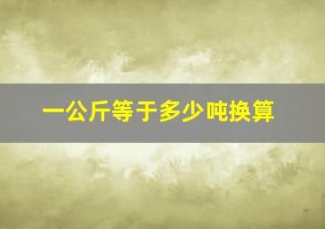 一公斤等于多少吨换算