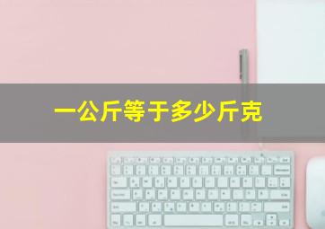 一公斤等于多少斤克