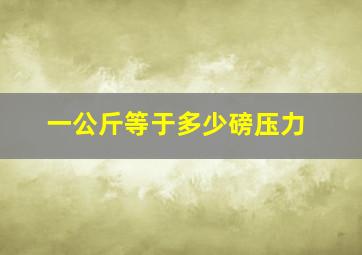 一公斤等于多少磅压力