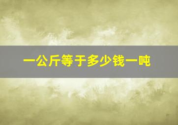 一公斤等于多少钱一吨