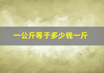 一公斤等于多少钱一斤