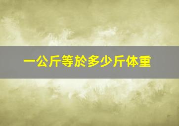 一公斤等於多少斤体重