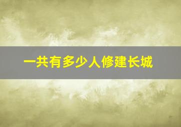 一共有多少人修建长城