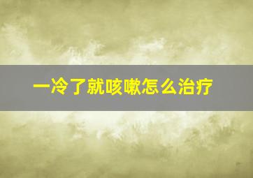 一冷了就咳嗽怎么治疗