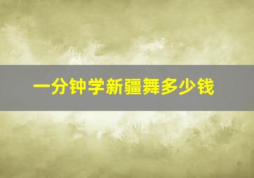 一分钟学新疆舞多少钱