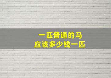 一匹普通的马应该多少钱一匹