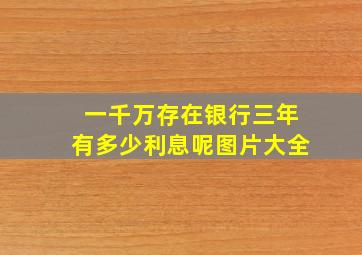 一千万存在银行三年有多少利息呢图片大全