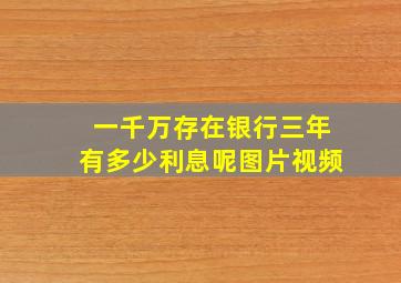 一千万存在银行三年有多少利息呢图片视频