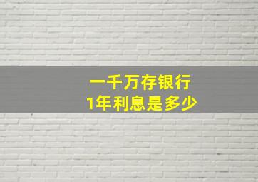 一千万存银行1年利息是多少