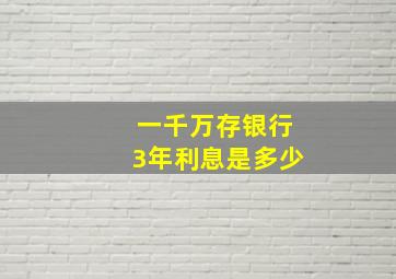 一千万存银行3年利息是多少