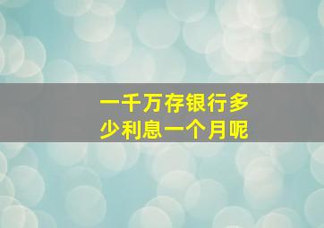 一千万存银行多少利息一个月呢