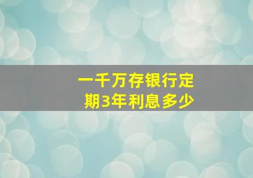 一千万存银行定期3年利息多少